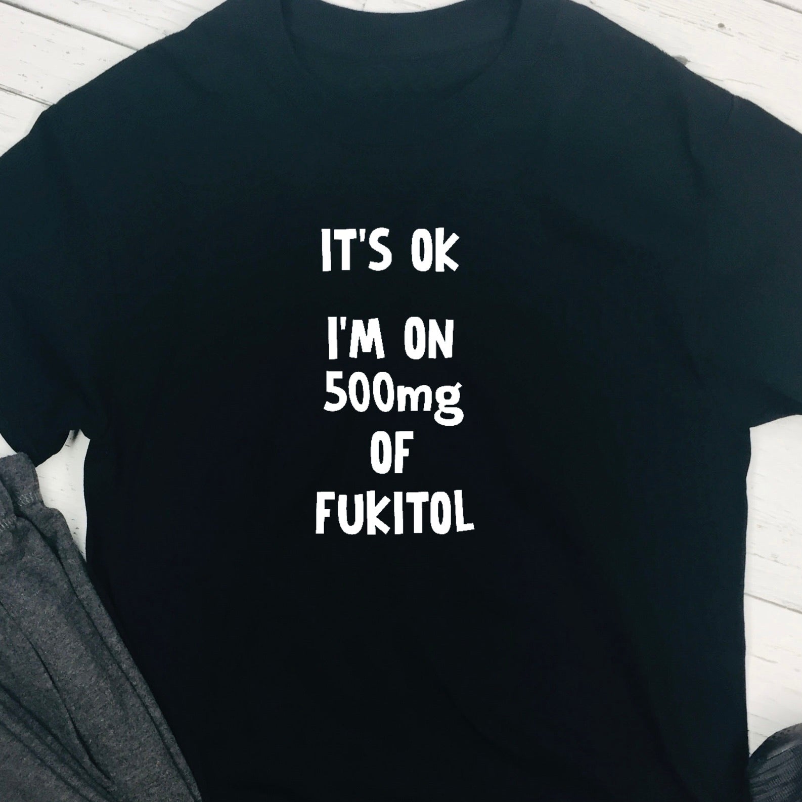 Personalised T shirt - It's Ok I'm On 500grams Of Fukitol