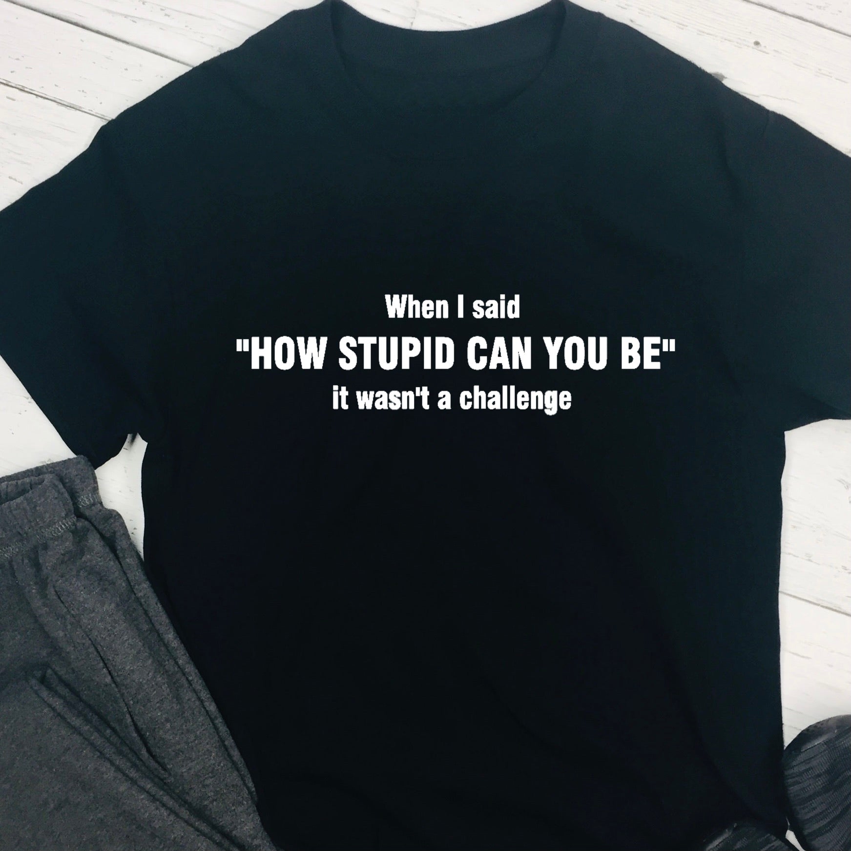 Personalised T Shirt - When I Said How Stupid 